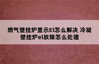 燃气壁挂炉显示El怎么解决 冷凝壁挂炉el故障怎么处理